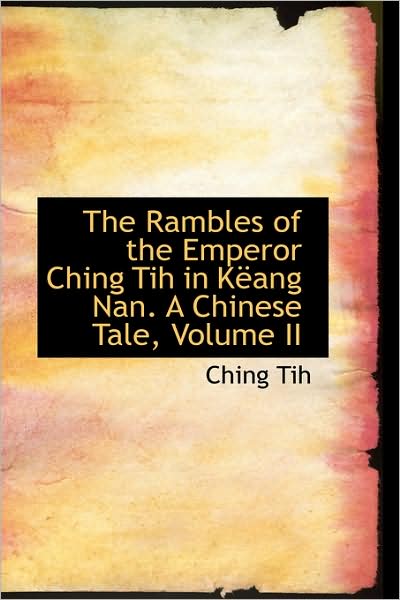 Cover for Ching Tih · The Rambles of the Emperor Ching Tih in Këang Nan. a Chinese Tale, Volume II (Paperback Book) (2009)