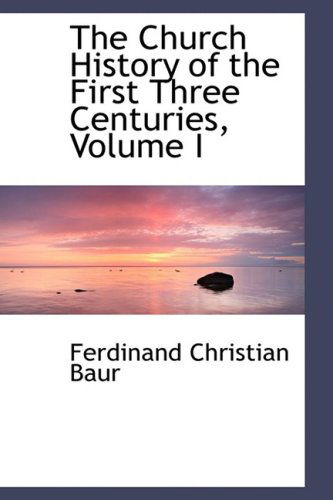 Cover for Ferdinand Christian Baur · The Church History of the First Three Centuries, Volume I (Hardcover Book) (2009)