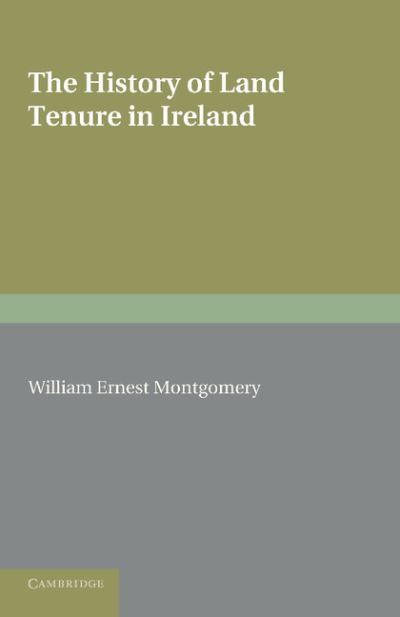 Cover for William Ernest Montgomery · The History of Land Tenure in Ireland: Being the Yorke Prize Essay of the University of Cambridge for the Year 1888 (Paperback Book) (2013)