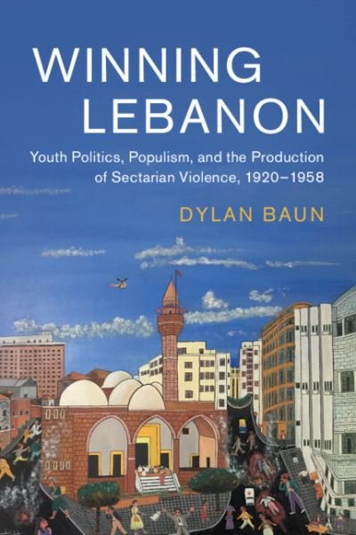 Cover for Baun, Dylan (University of Alabama, Huntsville) · Winning Lebanon: Youth Politics, Populism, and the Production of Sectarian Violence, 1920-1958 - Cambridge Middle East Studies (Paperback Book) (2022)
