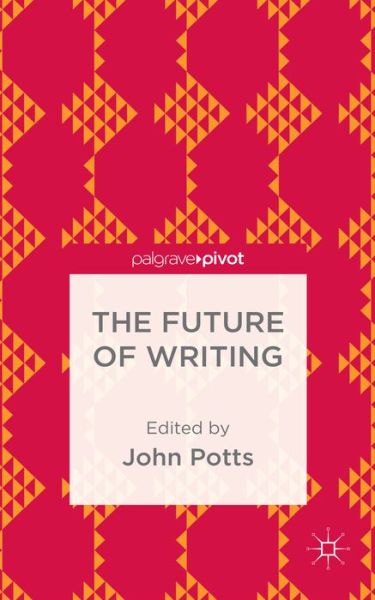 The Future of Writing - John Potts - Books - Palgrave Macmillan - 9781137440396 - April 4, 2014