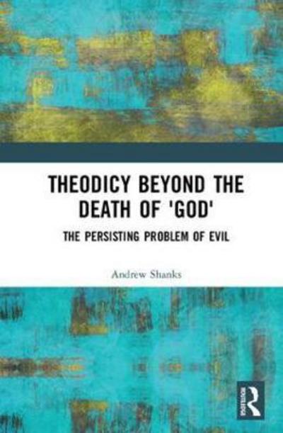 Cover for Andrew Shanks · Theodicy Beyond the Death of 'God': The Persisting Problem of Evil (Inbunden Bok) (2018)