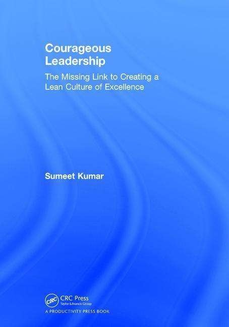 Cover for Sumeet Kumar · Courageous Leadership: The Missing Link to Creating a Lean Culture of Excellence (Hardcover Book) (2017)