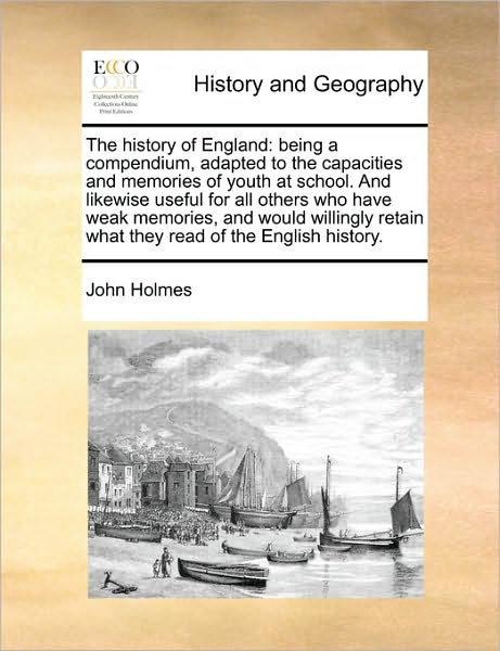 Cover for John Holmes · The History of England: Being a Compendium, Adapted to the Capacities and Memories of Youth at School. and Likewise Useful for All Others Who (Paperback Book) (2010)