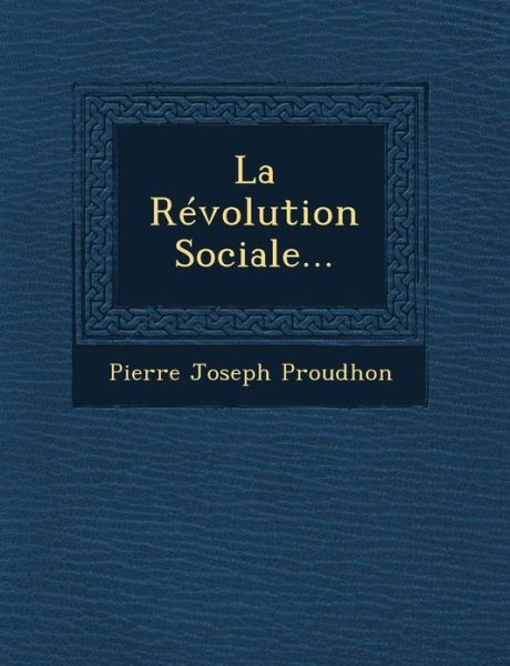 La Revolution Sociale... - Pierre-joseph Proudhon - Książki - Saraswati Press - 9781249617396 - 1 października 2012