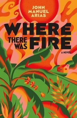 Cover for John Manuel Arias · Where There Was Fire (Book) (2024)