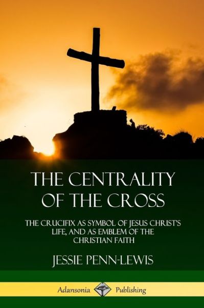 The Centrality of the Cross - Jessie Penn-Lewis - Książki - Lulu.com - 9781387975396 - 25 lipca 2018