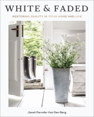 Janet Parrella-Van Den Berg · White and Faded: Restoring Beauty in Your Home and Life (Hardcover Book) (2023)