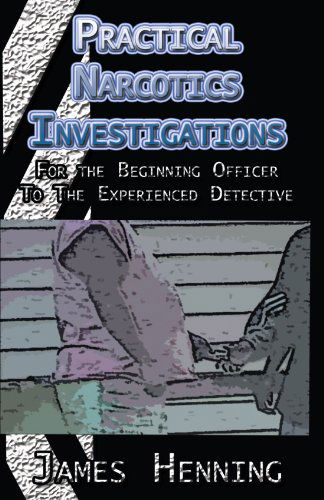 Practical Narcotics Investigations: for the Uninformed Officer to the Experienced Detective - James Henning - Books - Xlibris, Corp. - 9781413478396 - September 30, 2005