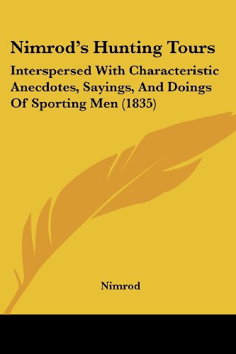 Nimrod's Hunting Tours: Interspersed with Characteristic Anecdotes, Sayings, and Doings of Sporting men (1835) - Nimrod - Books - Kessinger Publishing, LLC - 9781437155396 - October 1, 2008