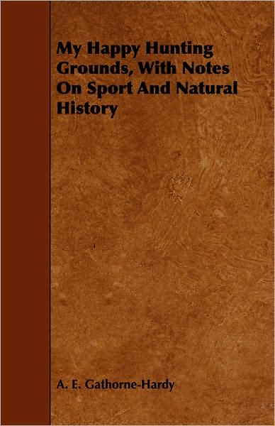 Cover for A E Gathorne-hardy · My Happy Hunting Grounds, with Notes on Sport and Natural History (Taschenbuch) (2008)