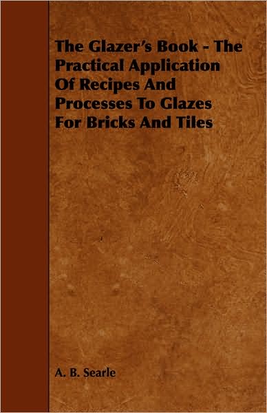 Cover for A B Searle · The Glazer's Book - the Practical Application of Recipes and Processes to Glazes for Bricks and Tiles (Paperback Book) (2008)