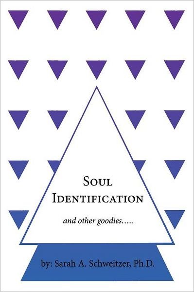 Soul Identification and Other Goodies..... - Sarah a Schweitzer Ph D - Books - Authorhouse - 9781467037396 - November 8, 2011
