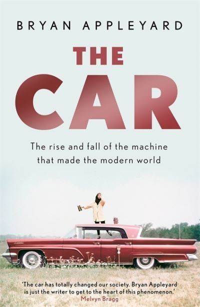 Cover for Bryan Appleyard · The Car: The rise and fall of the machine that made the modern world (Hardcover Book) (2022)
