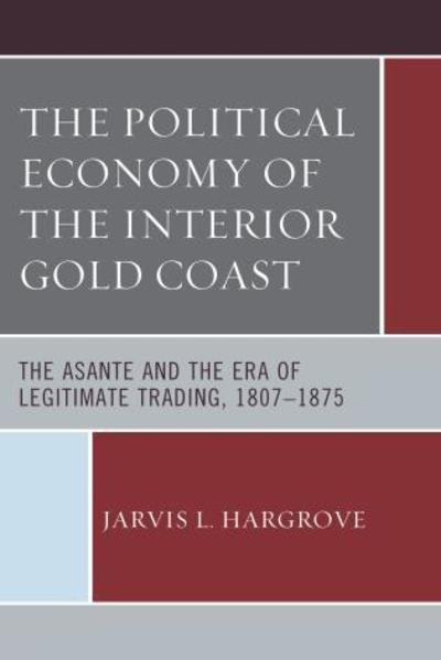 Cover for Jarvis L. Hargrove · The Political Economy of the Interior Gold Coast: The Asante and the Era of Legitimate Trading, 1807–1875 (Paperback Book) (2017)