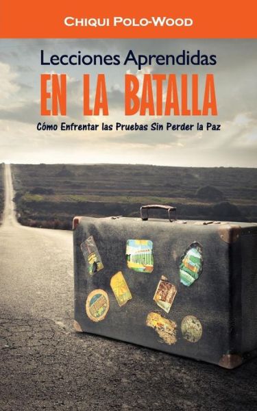 Cover for Chiqui Polo-wood · Lecciones Aprendidas en La Batalla: Como Enfrentar Las Pruebas Sin Perder La Paz (Paperback Book) (2015)