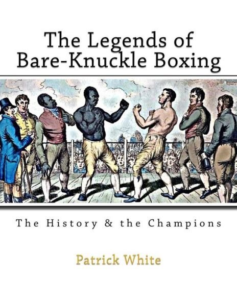 Cover for Patrick White · The Legends of Bare-Knuckle Boxing : The History &amp; the Champions (Paperback Bog) (2015)
