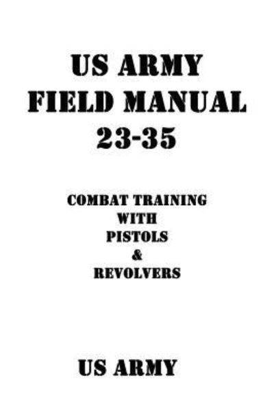 US Army Field Manual 23-35 Combat Training with Pistols and Revolvers - US Army - Kirjat - CreateSpace Independent Publishing Platf - 9781537059396 - perjantai 26. elokuuta 2016