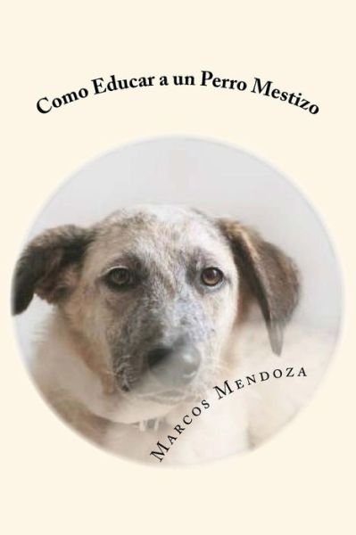 Cover for Marcos Mendoza · Como Educar a un Perro Mestizo (Pocketbok) (2017)