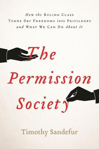 Cover for Timothy Sandefur · The Permission Society: How the Ruling Class Turns Our Freedoms into Privileges and What We Can Do About It (Hardcover bog) (2016)