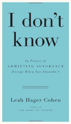 Cover for Leah Hager Cohen · I Don't Know: in Praise of Admitting Ignorance (Except when You Shouldn?t) (Hardcover Book) (2013)