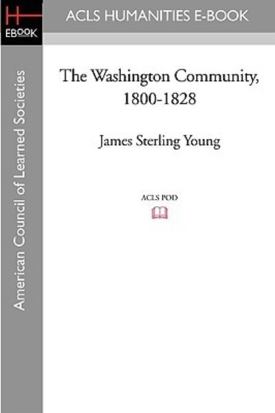The Washington Community, 1800-1828 - James Sterling Young - Books - ACLS Humanities E-Book - 9781597404396 - November 7, 2008