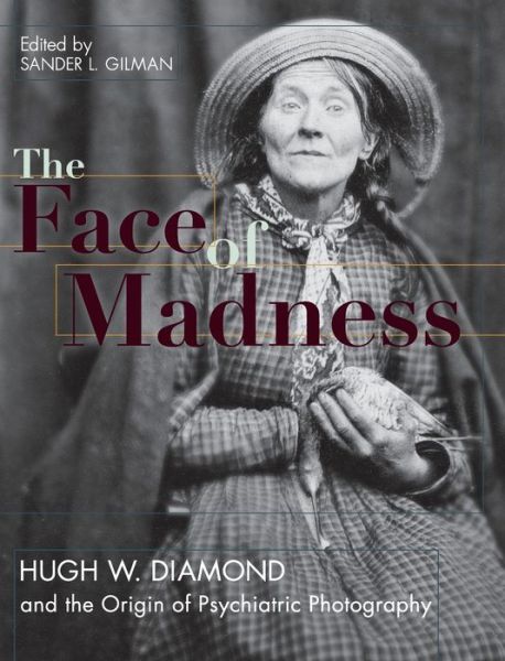 Cover for Sander L Gilman · Face of Madness: Hugh W. Diamond and the Origin of Psychiatric Photography (Hardcover Book) [Reprint edition] (2015)