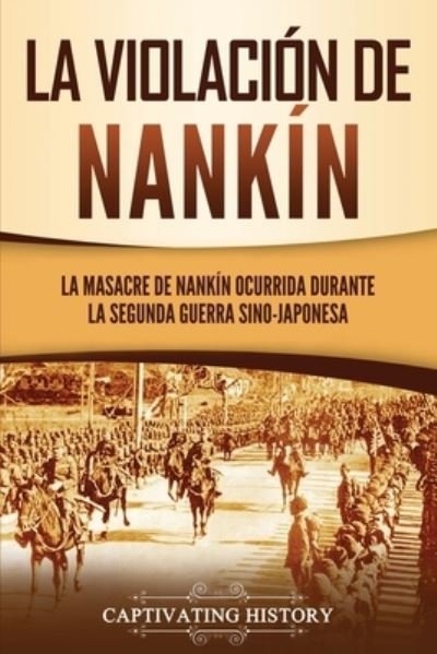 Cover for Captivating History · La violacion de Nankin: La masacre de Nankin ocurrida durante la segunda guerra sino-japonesa (Pocketbok) (2021)