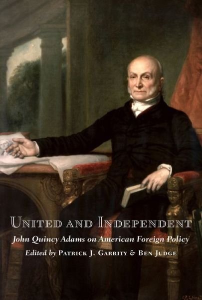 Cover for Patrick J. Garrity · United and Independent: John Quincy Adams on American Foreign Policy (Hardcover bog) (2022)