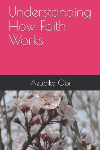Understanding How Faith Works - Azubike Obi - Boeken - Independently Published - 9781652745396 - 2020