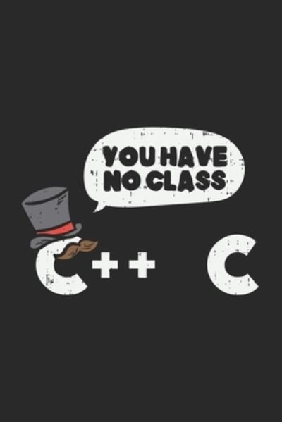 You Have No Class C++ C - Funny Notebooks - Libros - Independently Published - 9781678527396 - 20 de diciembre de 2019