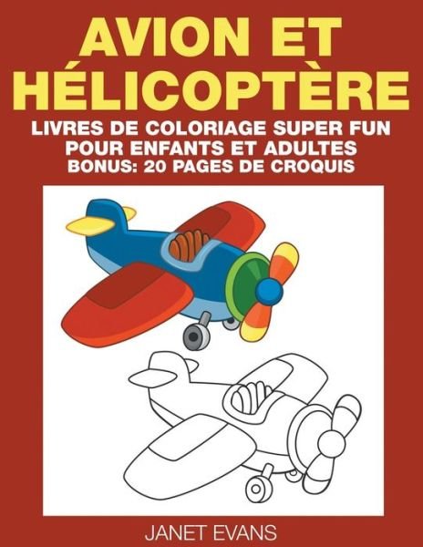 Avion et Hélicoptère: Livres De Coloriage Super Fun Pour Enfants et Adultes (Bonus: 20 Pages De Croquis) (French Edition) - Janet Evans - Books - Speedy Publishing LLC - 9781680324396 - October 9, 2014