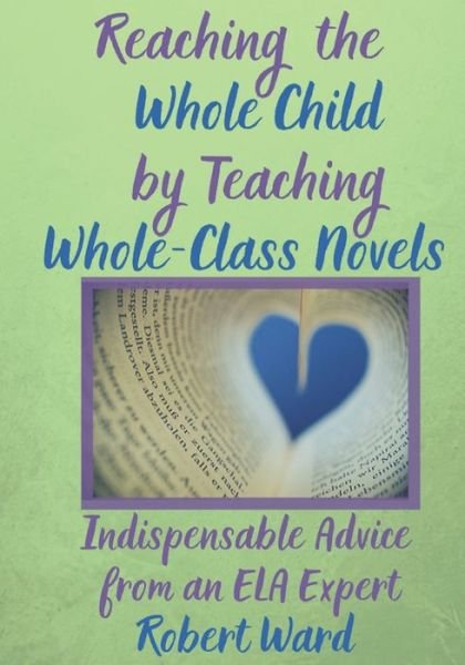 Reaching the Whole Child by Teaching Whole-Class Novels - Robert Ward - Kirjat - Independently published - 9781688980396 - lauantai 12. lokakuuta 2019