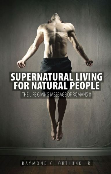 Cover for Ray Ortlund · Supernatural Living for Natural People: The Life-giving message of Romans 8 (Paperback Book) [Revised edition] (2013)