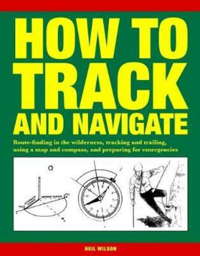 Cover for Neil Wilson · How to Track and Navigate: Route-finding in the wilderness, tracking and trailing, using a map and compass, and preparing for emergencies (Taschenbuch) (2017)
