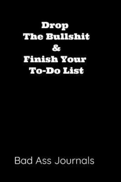 Cover for Bad Ass Journals · Drop the Bullshit &amp; Finish Your To-Do List (Paperback Bog) (2019)