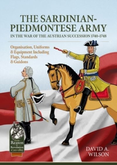 David Alan Wilson · Sardinian-Piedmontese Army in the War of the Austrian Succession 1740-1748: Organisation, Uniforms & Equipment Including Flags, Standards & Guidons - From Reason to Revolution (Paperback Book) (2024)