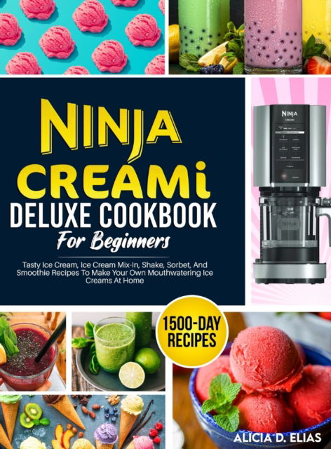 Cover for Alicia D Elias · Ninja CREAMI Deluxe Cookbook For Beginners: 1500-Day Tasty Ice Cream, Ice Cream Mix-In, Shake, Sorbet, And Smoothie Recipes To Make Your Own Mouthwatering Ice Creams At Home (Hardcover Book) (2023)