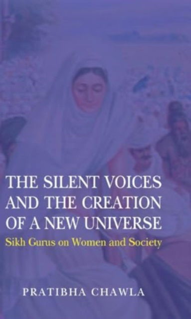 Cover for Pratibha Chawla · The Silent Voices and the Creation of a New Universe: Sikh Gurus on Women and Society (Hardcover Book) (2024)