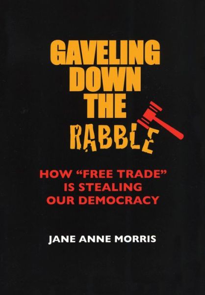 Cover for Jane Anne Morris · Gaveling Down the Rabble: How &quot;Free Trade&quot; Is Stealing Our Democracy (Paperback Book) (2008)