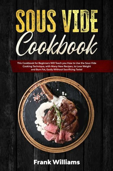 Cover for Frank Williams · Sous Vide Cookbook: This Cookbook for Beginners Will Teach You How to Use the Sous Vide Cooking Technique, with Many New Recipes, to Lose Weight and Burn Fat, Easily Without Sacrificing Taste! (Paperback Book) (2021)