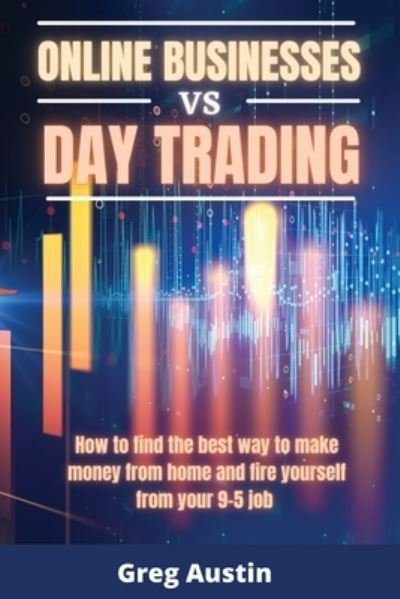 Cover for Greg Austin · ONLINE BUSINESSES vs DAY TRADING: How to find the best way to make money from home and fire yourself from your 9-5 job (2nd Version) (Paperback Bog) (2021)
