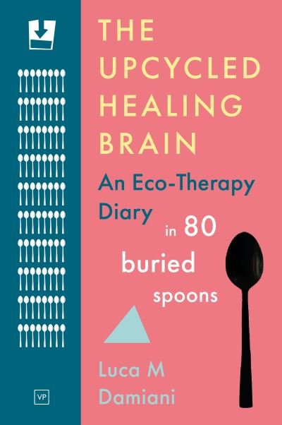 Luca M Damiani · The Upcycled Healing Brain: An Eco-Therapy Diary in 80 Buried Spoons (Paperback Book) (2024)