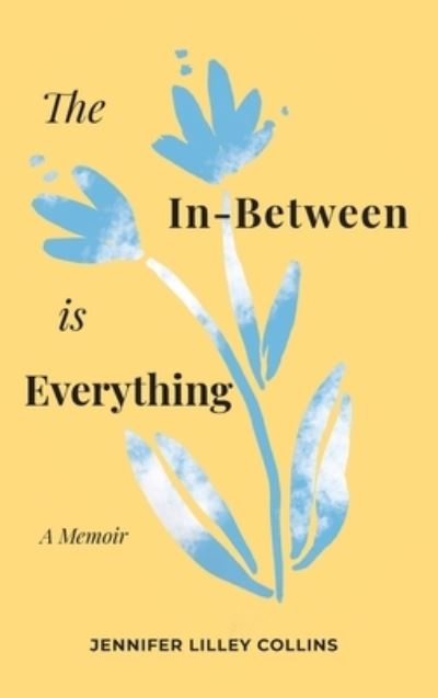 Cover for Jennifer Lilley Collins · The In-Between is Everything (Hardcover Book) (2020)