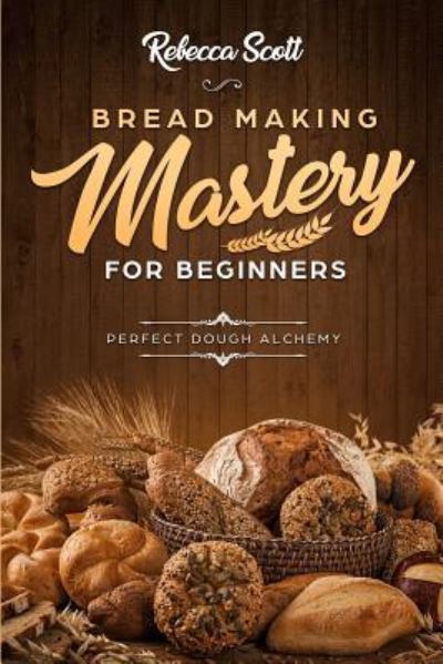 Cover for Rebecca Scott · Bread Baking Mastery for Beginners (Paperback Book) (2018)