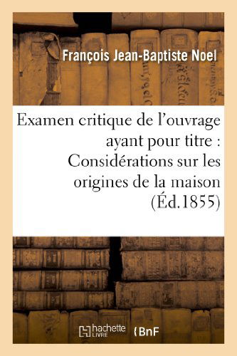 Cover for Noel-f-b · Examen Critique De L'ouvrage Ayant Pour Titre: 'considerations Sur Les Origines De La Maison (Paperback Book) [French edition] (2013)