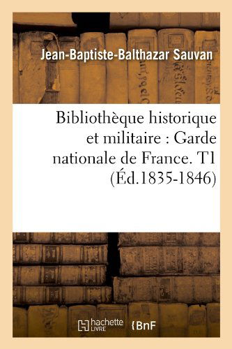 Jean-Baptiste-Balthazar Sauvan · Bibliotheque Historique Et Militaire: Garde Nationale de France. T1 (Ed.1835-1846) - Histoire (Paperback Book) [French edition] (2012)