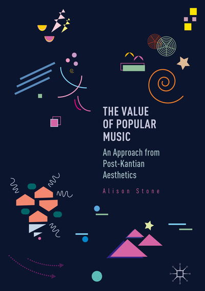 The Value of Popular Music: An Approach from Post-Kantian Aesthetics - Alison Stone - Books - Springer International Publishing AG - 9783319835396 - July 12, 2018