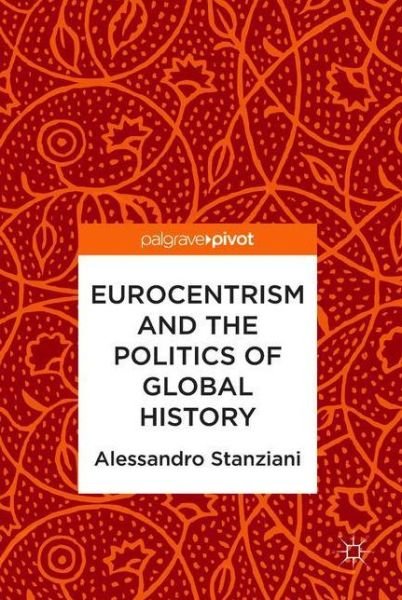 Alessandro Stanziani · Eurocentrism and the Politics of Global History (Hardcover Book) [1st ed. 2018 edition] (2018)