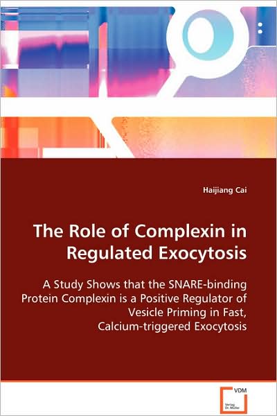 Cover for Haijiang Cai · The Role of Complexin in Regulated Exocytosis: a Study Shows That the Snare-binding Protein Complexin is a Positive Regulator of Vesicle Priming in Fast, Calcium-triggered Exocytosis (Paperback Book) (2008)